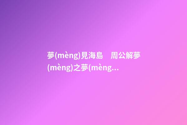 夢(mèng)見海島　周公解夢(mèng)之夢(mèng)到海島